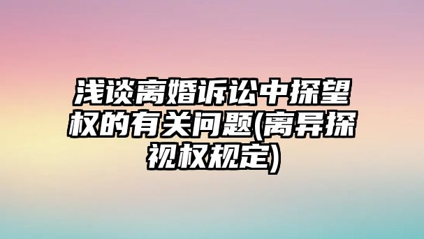 淺談離婚訴訟中探望權的有關問題(離異探視權規定)