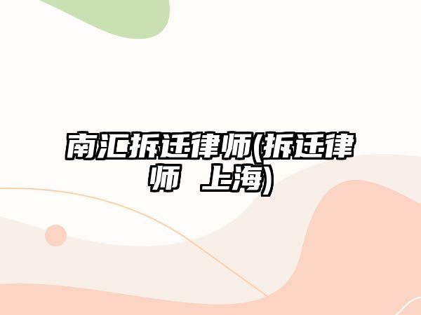 南匯拆遷律師(拆遷律師 上海)