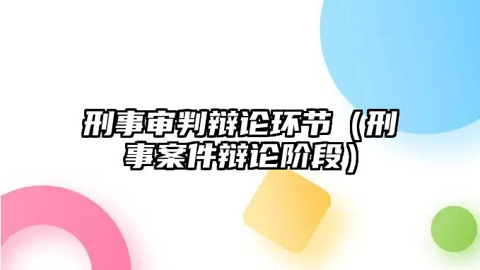 刑事審判辯論環節（刑事案件辯論階段）