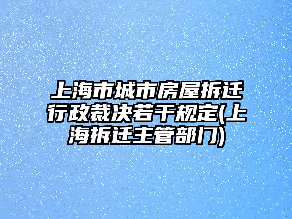 上海市城市房屋拆遷行政裁決若干規(guī)定(上海拆遷主管部門)