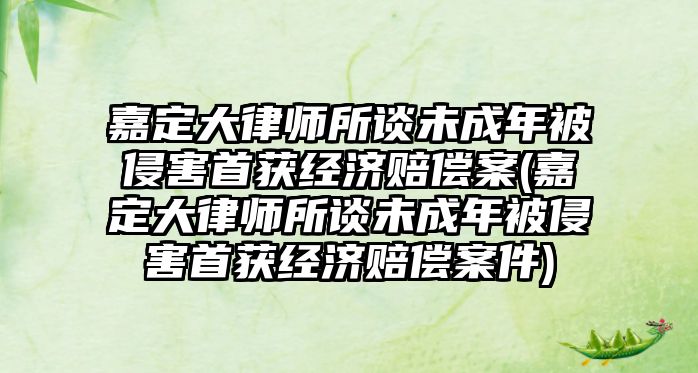 嘉定大律師所談未成年被侵害首獲經濟賠償案(嘉定大律師所談未成年被侵害首獲經濟賠償案件)