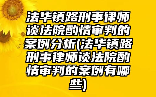 法華鎮路刑事律師談法院酌情審判的案例分析(法華鎮路刑事律師談法院酌情審判的案例有哪些)