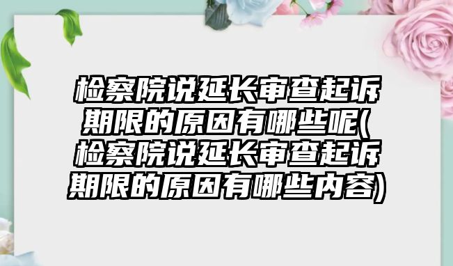 檢察院說(shuō)延長(zhǎng)審查起訴期限的原因有哪些呢(檢察院說(shuō)延長(zhǎng)審查起訴期限的原因有哪些內(nèi)容)