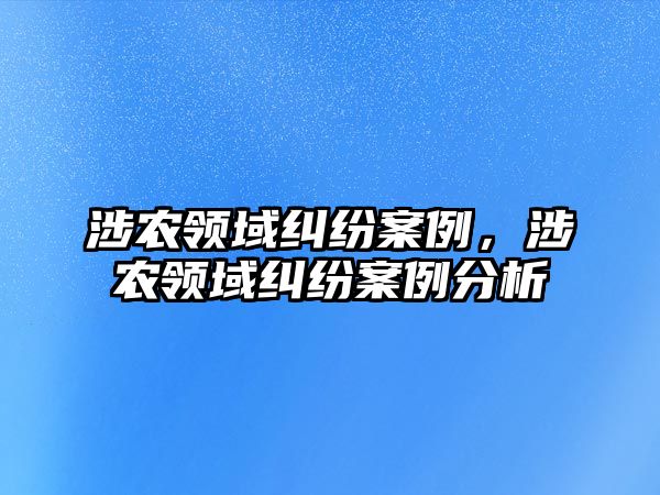 涉農領域糾紛案例，涉農領域糾紛案例分析