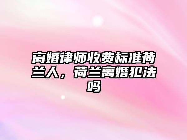 離婚律師收費標準荷蘭人，荷蘭離婚犯法嗎