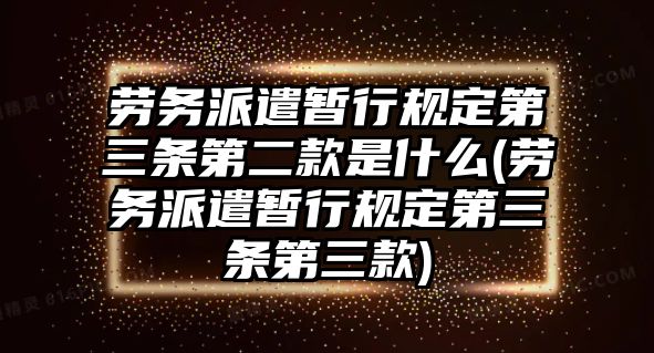 勞務(wù)派遣暫行規(guī)定第三條第二款是什么(勞務(wù)派遣暫行規(guī)定第三條第三款)