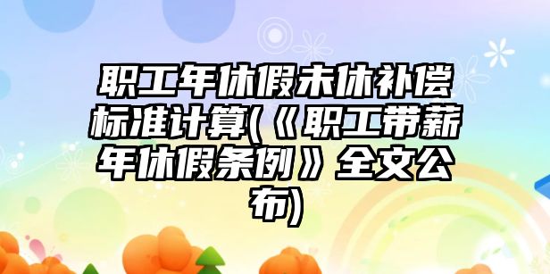 職工年休假未休補償標準計算(《職工帶薪年休假條例》全文公布)