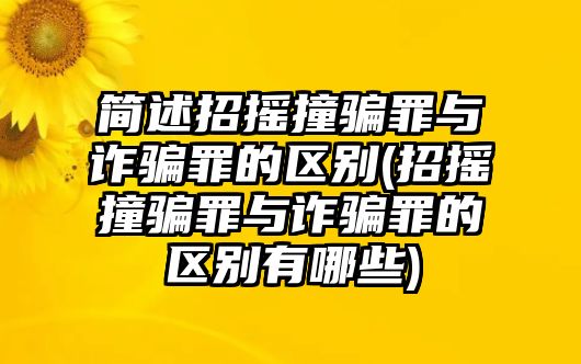 簡述招搖撞騙罪與詐騙罪的區別(招搖撞騙罪與詐騙罪的區別有哪些)