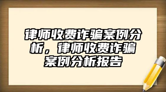 律師收費(fèi)詐騙案例分析，律師收費(fèi)詐騙案例分析報(bào)告