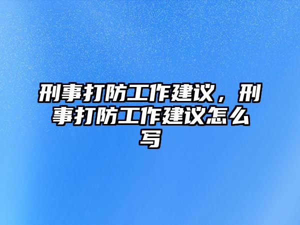 刑事打防工作建議，刑事打防工作建議怎么寫