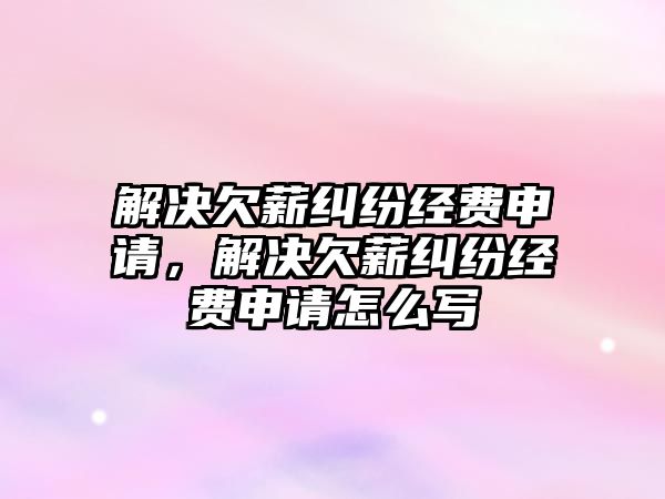 解決欠薪糾紛經費申請，解決欠薪糾紛經費申請怎么寫