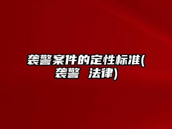 襲警案件的定性標準(襲警 法律)