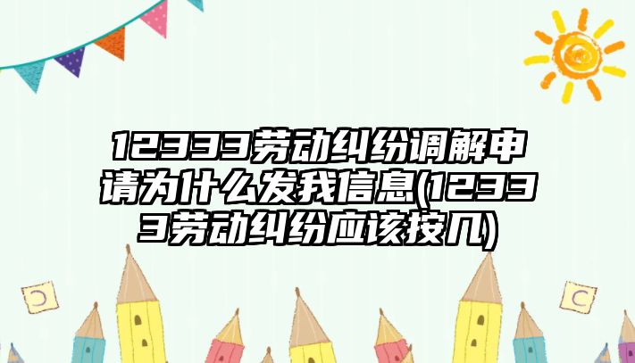 12333勞動糾紛調解申請為什么發我信息(12333勞動糾紛應該按幾)