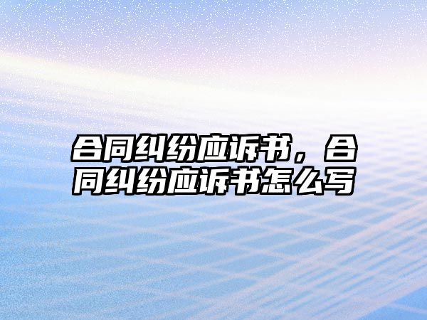 合同糾紛應(yīng)訴書(shū)，合同糾紛應(yīng)訴書(shū)怎么寫(xiě)