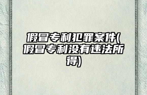 假冒專利犯罪案件(假冒專利沒有違法所得)