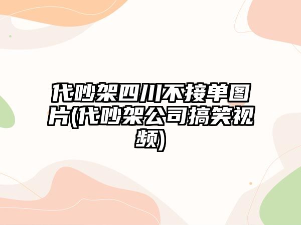 代吵架四川不接單圖片(代吵架公司搞笑視頻)