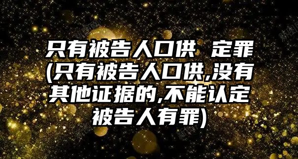 只有被告人口供 定罪(只有被告人口供,沒有其他證據的,不能認定被告人有罪)