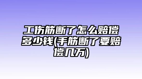 工傷筋斷了怎么賠償多少錢(手筋斷了要賠償幾萬(wàn))