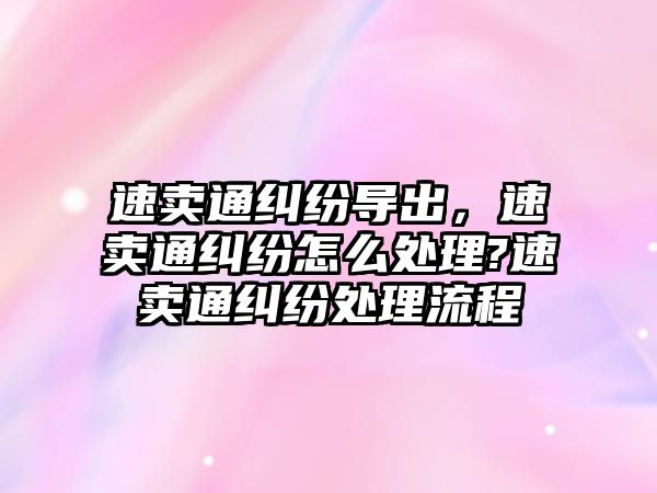 速賣通糾紛導出，速賣通糾紛怎么處理?速賣通糾紛處理流程