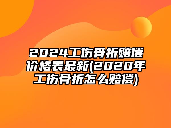 2024工傷骨折賠償價(jià)格表最新(2020年工傷骨折怎么賠償)