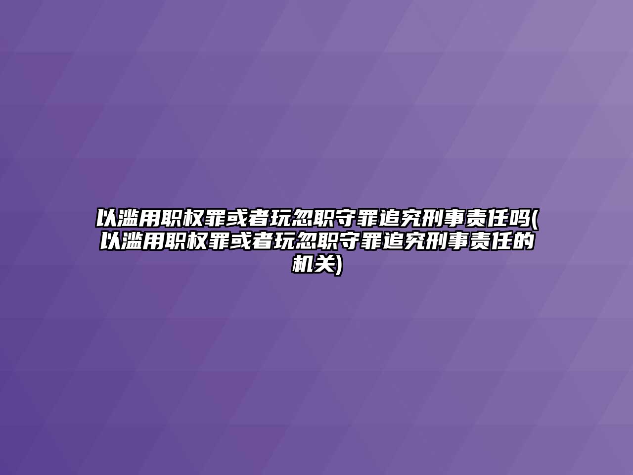 以濫用職權(quán)罪或者玩忽職守罪追究刑事責(zé)任嗎(以濫用職權(quán)罪或者玩忽職守罪追究刑事責(zé)任的機(jī)關(guān))