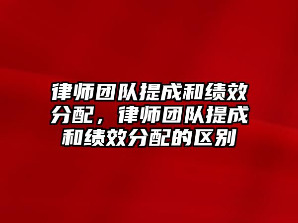 律師團隊提成和績效分配，律師團隊提成和績效分配的區(qū)別