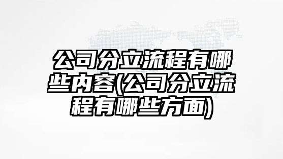 公司分立流程有哪些內容(公司分立流程有哪些方面)