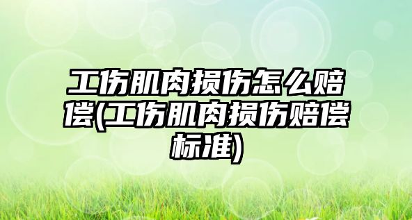 工傷肌肉損傷怎么賠償(工傷肌肉損傷賠償標準)