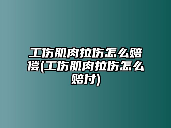 工傷肌肉拉傷怎么賠償(工傷肌肉拉傷怎么賠付)