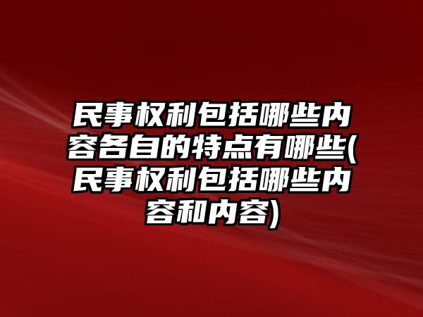 民事權利包括哪些內容各自的特點有哪些(民事權利包括哪些內容和內容)