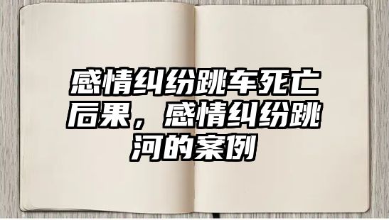 感情糾紛跳車死亡后果，感情糾紛跳河的案例