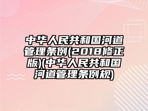 中華人民共和國河道管理條例(2018修正版)(中華人民共和國河道管理條例規)