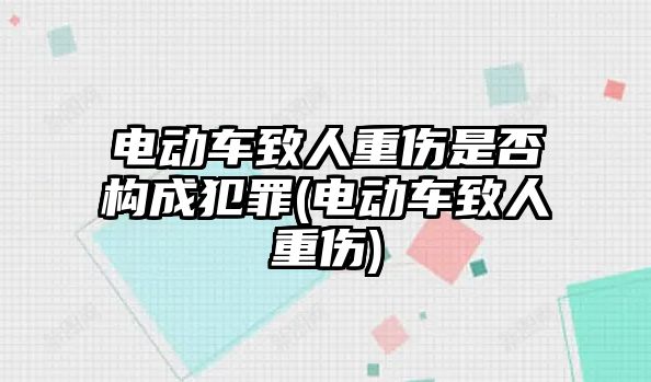 電動車致人重傷是否構成犯罪(電動車致人重傷)