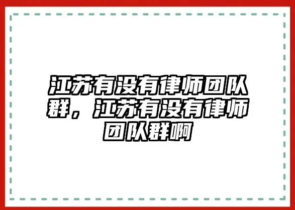 江蘇有沒有律師團隊群，江蘇有沒有律師團隊群啊