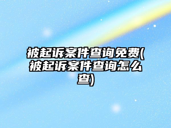 被起訴案件查詢免費(被起訴案件查詢怎么查)