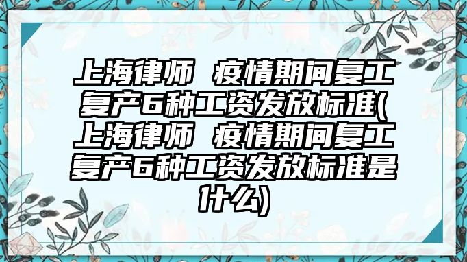 上海律師 疫情期間復工復產6種工資發放標準(上海律師 疫情期間復工復產6種工資發放標準是什么)