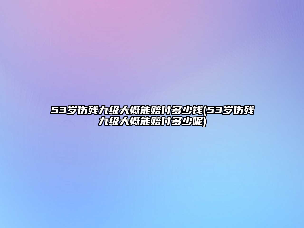 53歲傷殘九級(jí)大概能賠付多少錢(53歲傷殘九級(jí)大概能賠付多少呢)