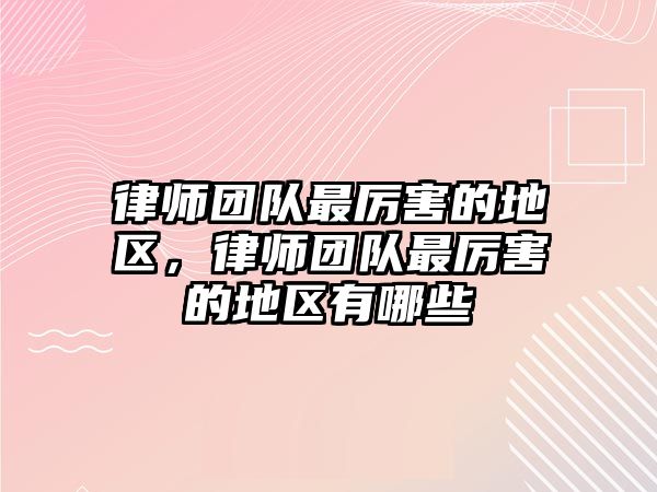 律師團隊最厲害的地區，律師團隊最厲害的地區有哪些