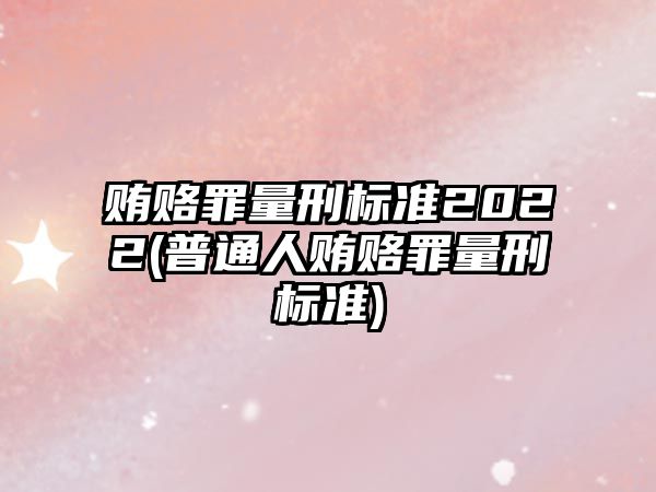 賄賂罪量刑標準2022(普通人賄賂罪量刑標準)