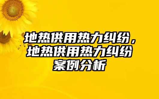 地熱供用熱力糾紛，地熱供用熱力糾紛案例分析