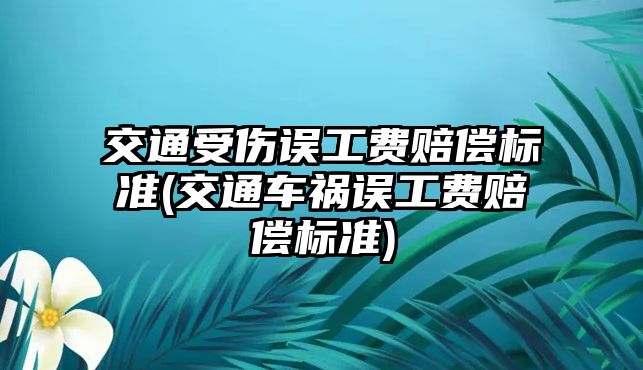 交通受傷誤工費賠償標準(交通車禍誤工費賠償標準)