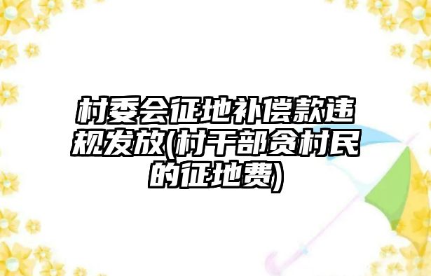 村委會征地補償款違規發放(村干部貪村民的征地費)