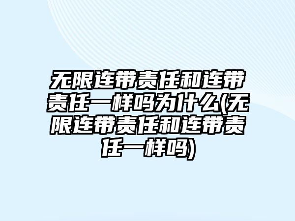 無限連帶責任和連帶責任一樣嗎為什么(無限連帶責任和連帶責任一樣嗎)