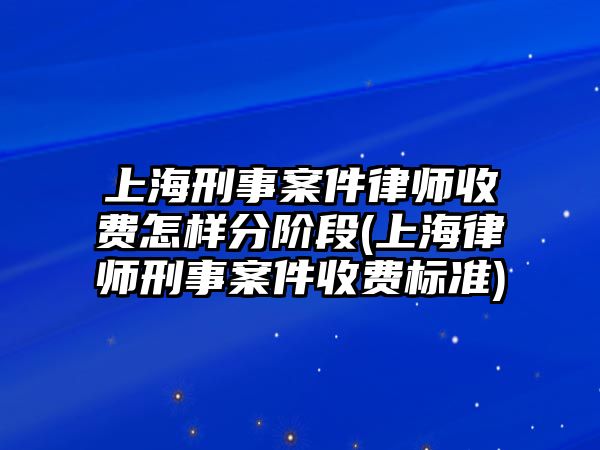 上海刑事案件律師收費(fèi)怎樣分階段(上海律師刑事案件收費(fèi)標(biāo)準(zhǔn))