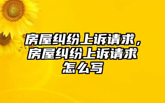 房屋糾紛上訴請求，房屋糾紛上訴請求怎么寫