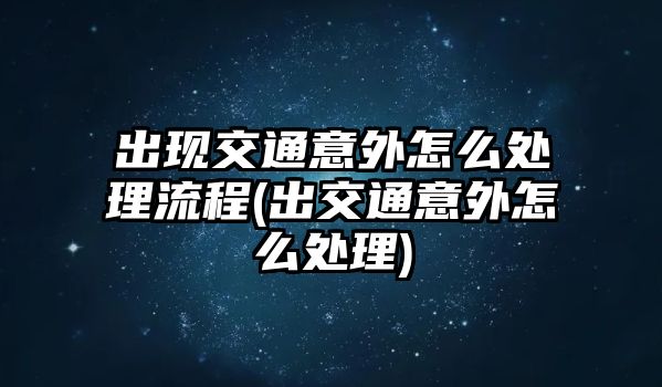 出現(xiàn)交通意外怎么處理流程(出交通意外怎么處理)