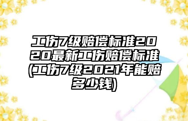 工傷7級賠償標準2020最新工傷賠償標準(工傷7級2021年能賠多少錢)