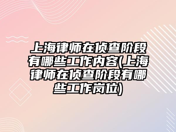 上海律師在偵查階段有哪些工作內(nèi)容(上海律師在偵查階段有哪些工作崗位)