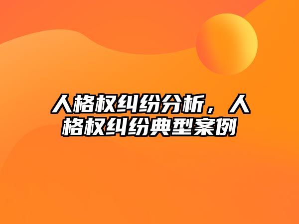 人格權(quán)糾紛分析，人格權(quán)糾紛典型案例