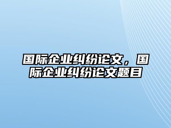 國際企業糾紛論文，國際企業糾紛論文題目